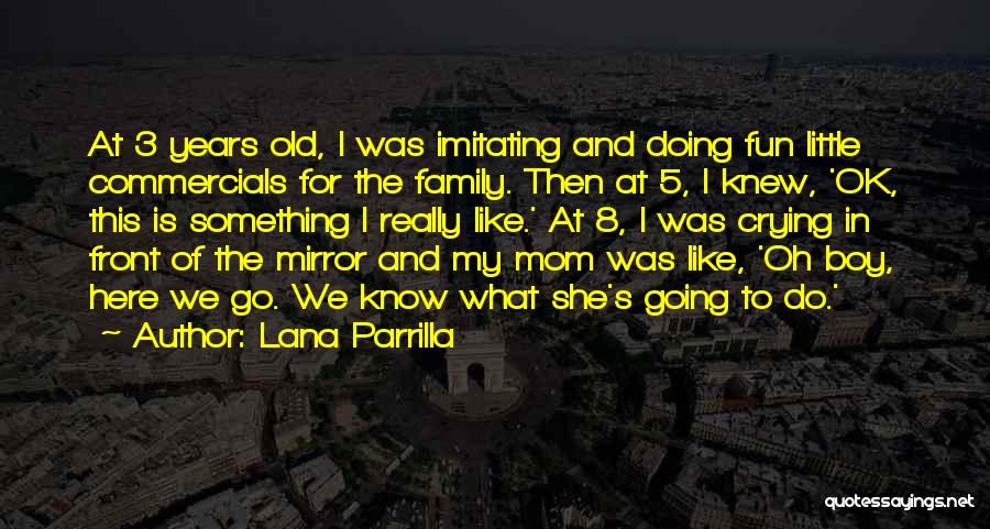 Lana Parrilla Quotes: At 3 Years Old, I Was Imitating And Doing Fun Little Commercials For The Family. Then At 5, I Knew,