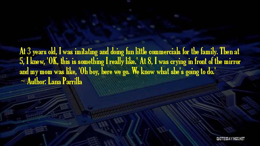 Lana Parrilla Quotes: At 3 Years Old, I Was Imitating And Doing Fun Little Commercials For The Family. Then At 5, I Knew,