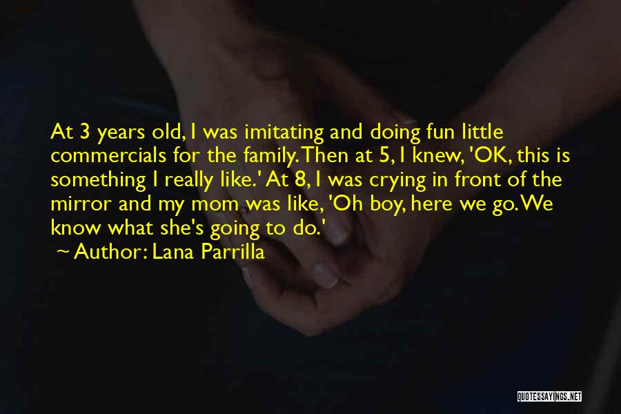 Lana Parrilla Quotes: At 3 Years Old, I Was Imitating And Doing Fun Little Commercials For The Family. Then At 5, I Knew,