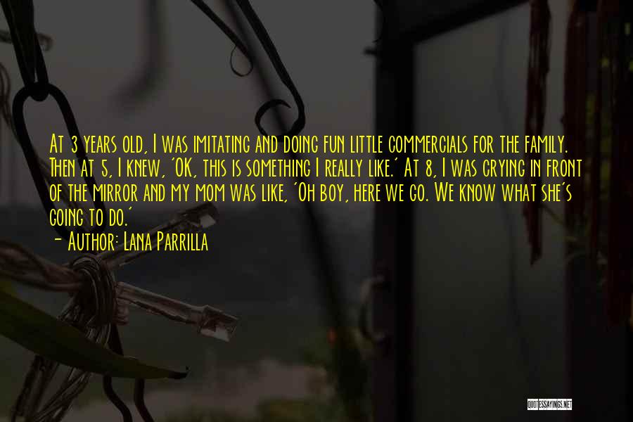 Lana Parrilla Quotes: At 3 Years Old, I Was Imitating And Doing Fun Little Commercials For The Family. Then At 5, I Knew,