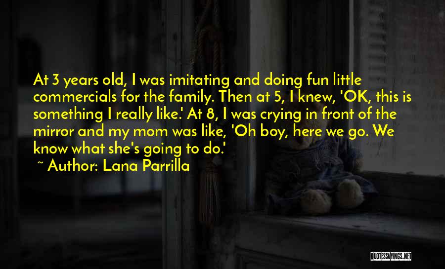 Lana Parrilla Quotes: At 3 Years Old, I Was Imitating And Doing Fun Little Commercials For The Family. Then At 5, I Knew,