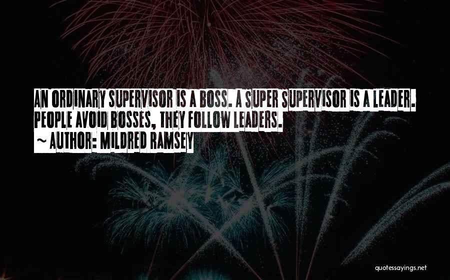 Mildred Ramsey Quotes: An Ordinary Supervisor Is A Boss. A Super Supervisor Is A Leader. People Avoid Bosses, They Follow Leaders.