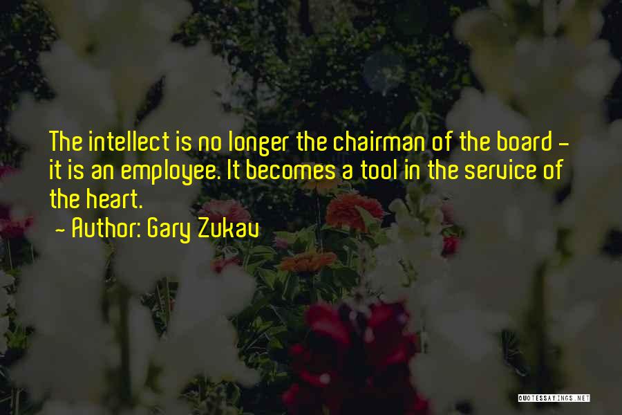 Gary Zukav Quotes: The Intellect Is No Longer The Chairman Of The Board - It Is An Employee. It Becomes A Tool In