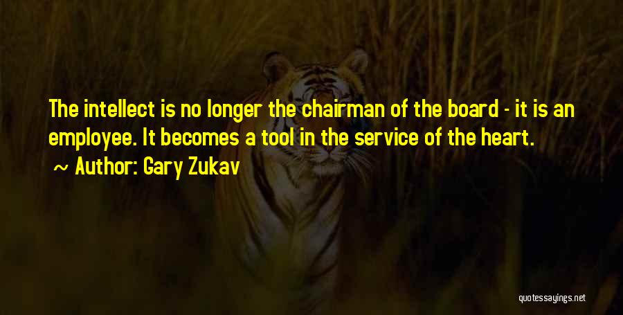 Gary Zukav Quotes: The Intellect Is No Longer The Chairman Of The Board - It Is An Employee. It Becomes A Tool In