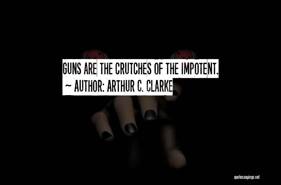 Arthur C. Clarke Quotes: Guns Are The Crutches Of The Impotent.