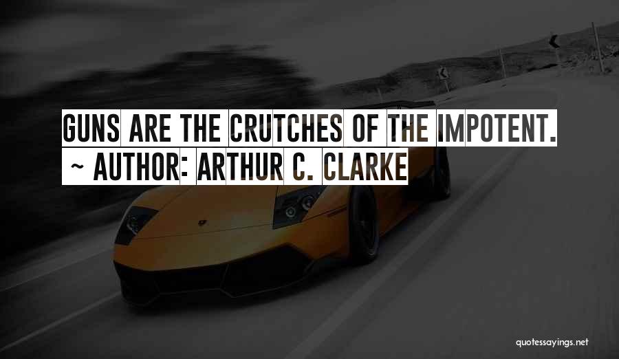 Arthur C. Clarke Quotes: Guns Are The Crutches Of The Impotent.