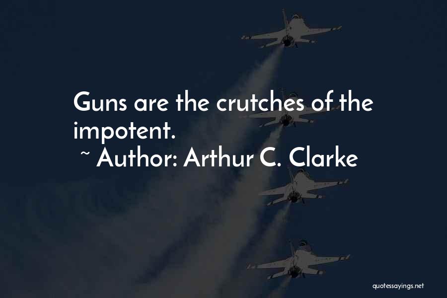 Arthur C. Clarke Quotes: Guns Are The Crutches Of The Impotent.