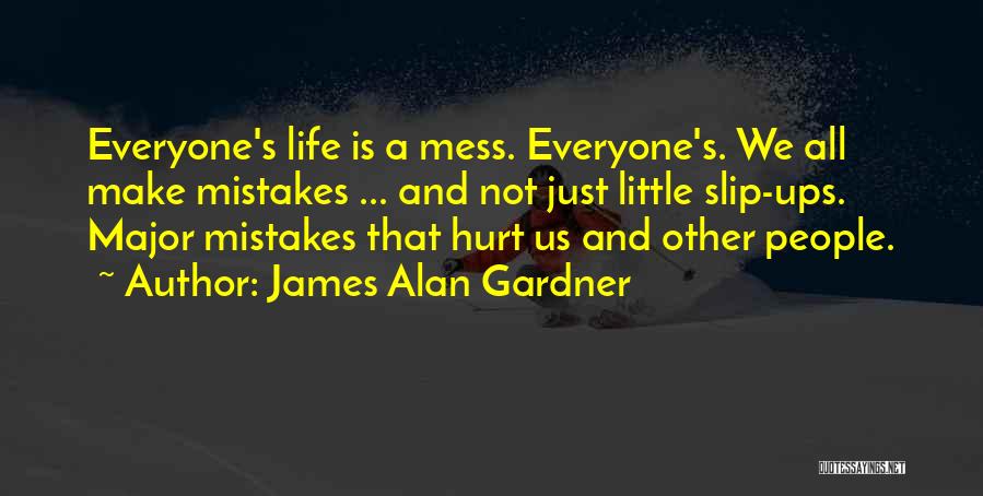 James Alan Gardner Quotes: Everyone's Life Is A Mess. Everyone's. We All Make Mistakes ... And Not Just Little Slip-ups. Major Mistakes That Hurt