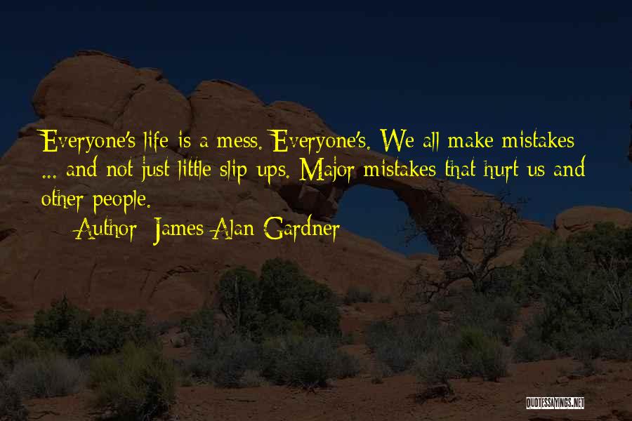 James Alan Gardner Quotes: Everyone's Life Is A Mess. Everyone's. We All Make Mistakes ... And Not Just Little Slip-ups. Major Mistakes That Hurt