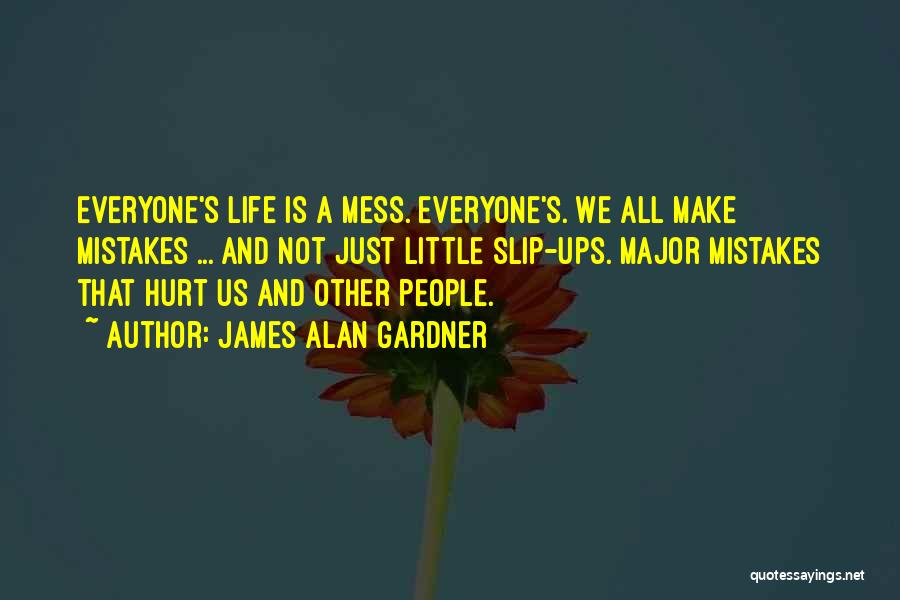 James Alan Gardner Quotes: Everyone's Life Is A Mess. Everyone's. We All Make Mistakes ... And Not Just Little Slip-ups. Major Mistakes That Hurt