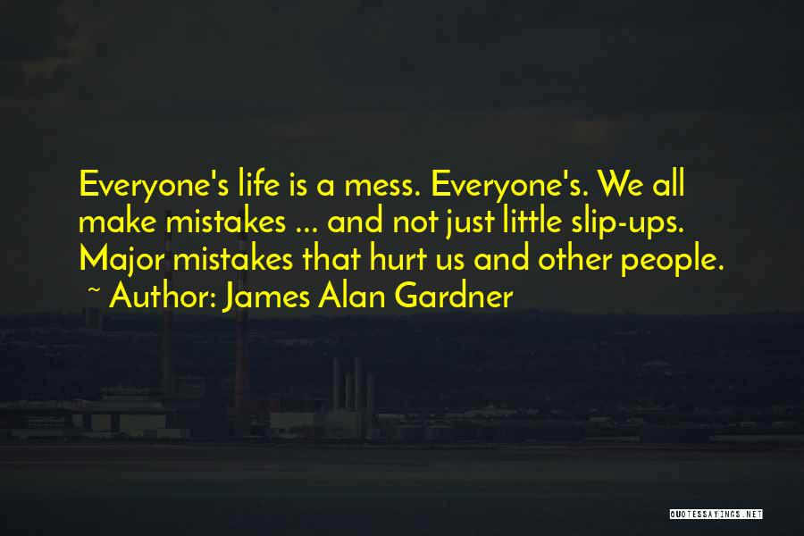 James Alan Gardner Quotes: Everyone's Life Is A Mess. Everyone's. We All Make Mistakes ... And Not Just Little Slip-ups. Major Mistakes That Hurt