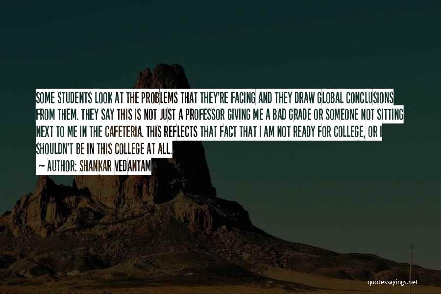 Shankar Vedantam Quotes: Some Students Look At The Problems That They're Facing And They Draw Global Conclusions From Them. They Say This Is