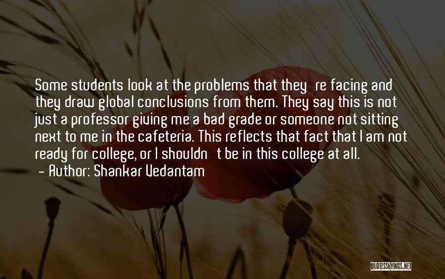 Shankar Vedantam Quotes: Some Students Look At The Problems That They're Facing And They Draw Global Conclusions From Them. They Say This Is