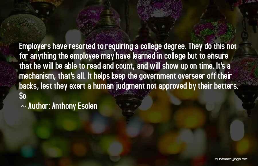 Anthony Esolen Quotes: Employers Have Resorted To Requiring A College Degree. They Do This Not For Anything The Employee May Have Learned In