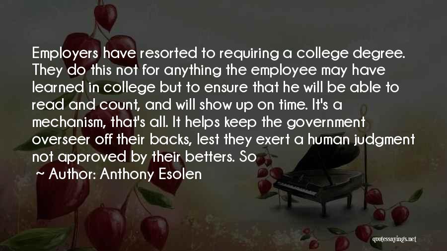 Anthony Esolen Quotes: Employers Have Resorted To Requiring A College Degree. They Do This Not For Anything The Employee May Have Learned In