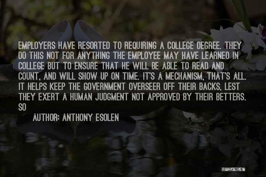 Anthony Esolen Quotes: Employers Have Resorted To Requiring A College Degree. They Do This Not For Anything The Employee May Have Learned In