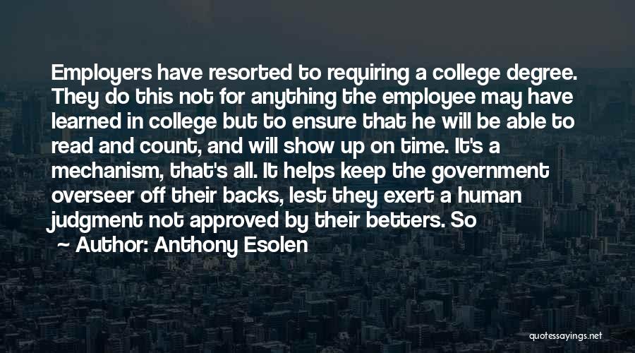 Anthony Esolen Quotes: Employers Have Resorted To Requiring A College Degree. They Do This Not For Anything The Employee May Have Learned In