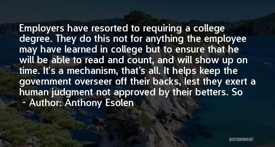 Anthony Esolen Quotes: Employers Have Resorted To Requiring A College Degree. They Do This Not For Anything The Employee May Have Learned In