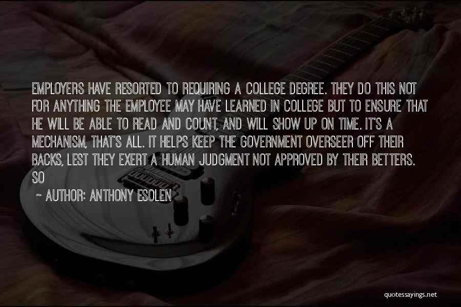 Anthony Esolen Quotes: Employers Have Resorted To Requiring A College Degree. They Do This Not For Anything The Employee May Have Learned In