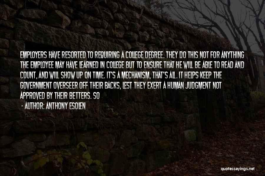 Anthony Esolen Quotes: Employers Have Resorted To Requiring A College Degree. They Do This Not For Anything The Employee May Have Learned In