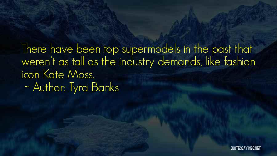 Tyra Banks Quotes: There Have Been Top Supermodels In The Past That Weren't As Tall As The Industry Demands, Like Fashion Icon Kate