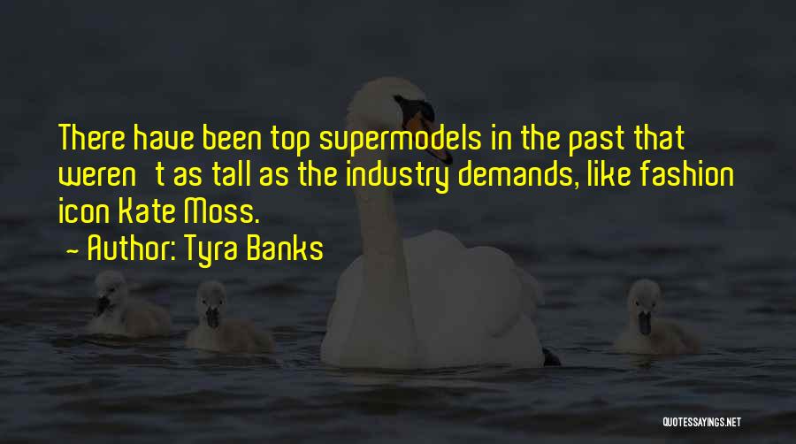 Tyra Banks Quotes: There Have Been Top Supermodels In The Past That Weren't As Tall As The Industry Demands, Like Fashion Icon Kate