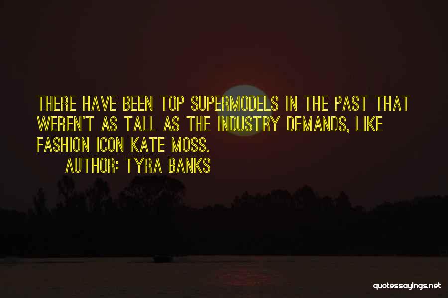 Tyra Banks Quotes: There Have Been Top Supermodels In The Past That Weren't As Tall As The Industry Demands, Like Fashion Icon Kate