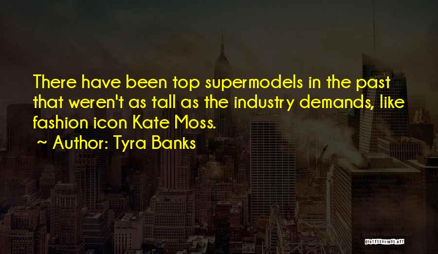 Tyra Banks Quotes: There Have Been Top Supermodels In The Past That Weren't As Tall As The Industry Demands, Like Fashion Icon Kate