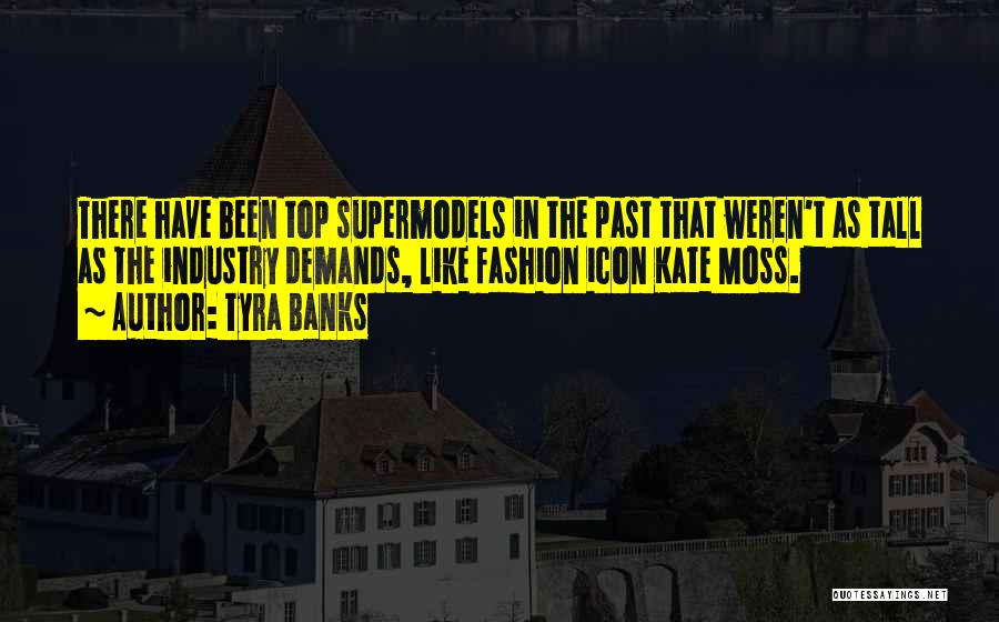 Tyra Banks Quotes: There Have Been Top Supermodels In The Past That Weren't As Tall As The Industry Demands, Like Fashion Icon Kate