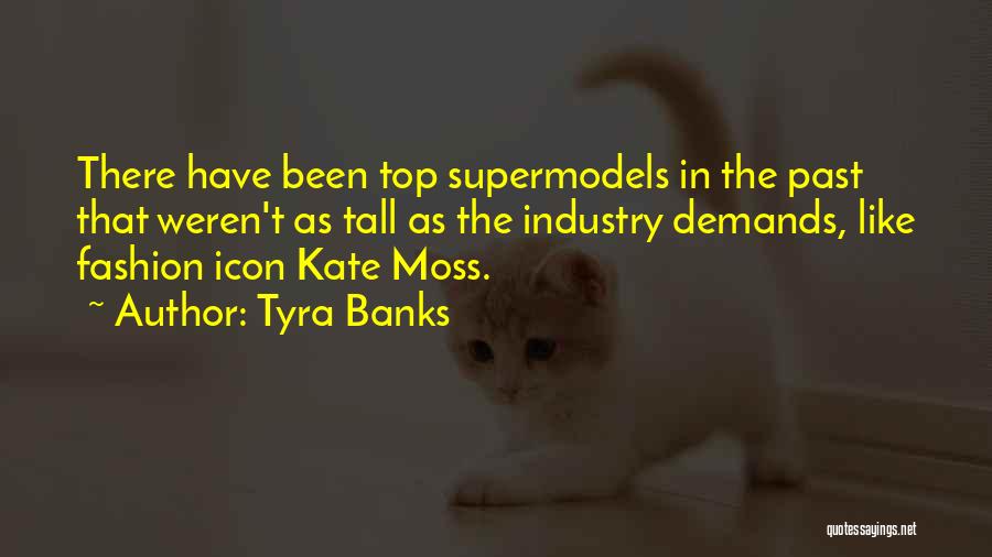 Tyra Banks Quotes: There Have Been Top Supermodels In The Past That Weren't As Tall As The Industry Demands, Like Fashion Icon Kate