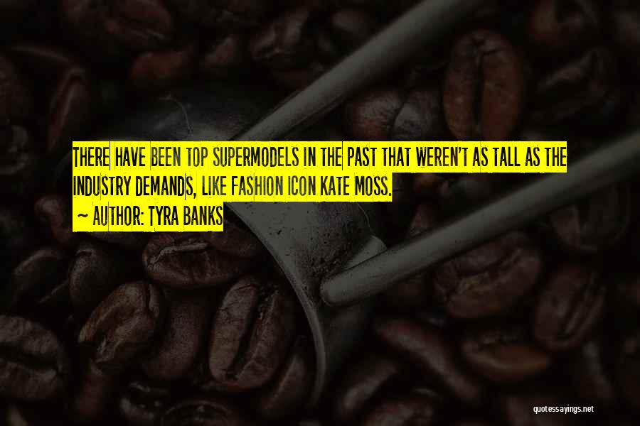 Tyra Banks Quotes: There Have Been Top Supermodels In The Past That Weren't As Tall As The Industry Demands, Like Fashion Icon Kate