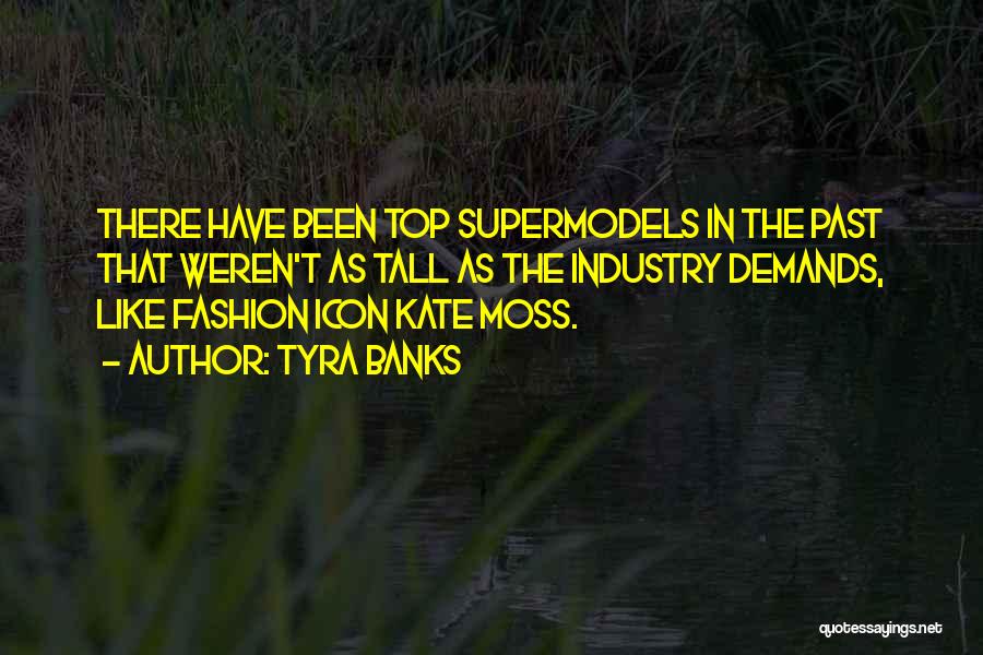 Tyra Banks Quotes: There Have Been Top Supermodels In The Past That Weren't As Tall As The Industry Demands, Like Fashion Icon Kate