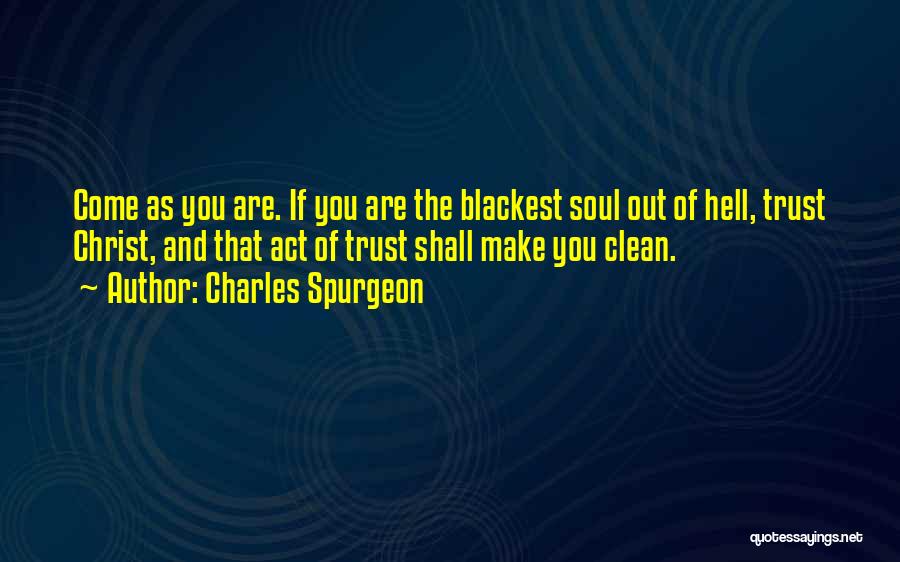Charles Spurgeon Quotes: Come As You Are. If You Are The Blackest Soul Out Of Hell, Trust Christ, And That Act Of Trust