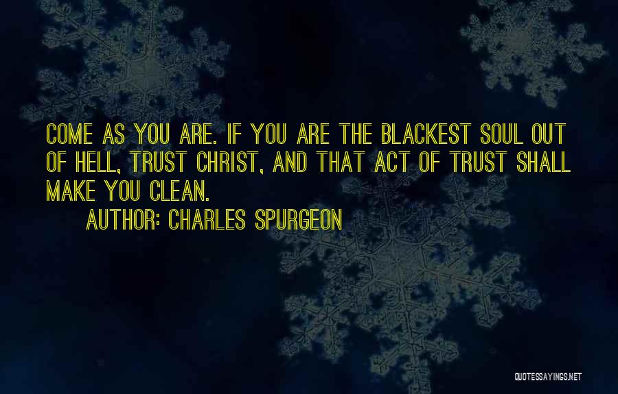 Charles Spurgeon Quotes: Come As You Are. If You Are The Blackest Soul Out Of Hell, Trust Christ, And That Act Of Trust