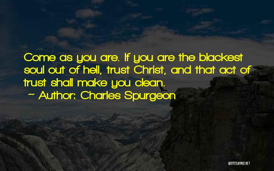 Charles Spurgeon Quotes: Come As You Are. If You Are The Blackest Soul Out Of Hell, Trust Christ, And That Act Of Trust