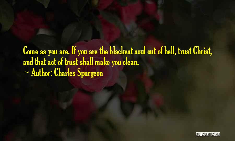 Charles Spurgeon Quotes: Come As You Are. If You Are The Blackest Soul Out Of Hell, Trust Christ, And That Act Of Trust