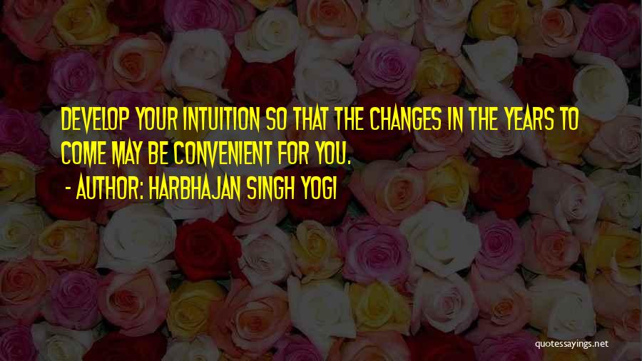 Harbhajan Singh Yogi Quotes: Develop Your Intuition So That The Changes In The Years To Come May Be Convenient For You.