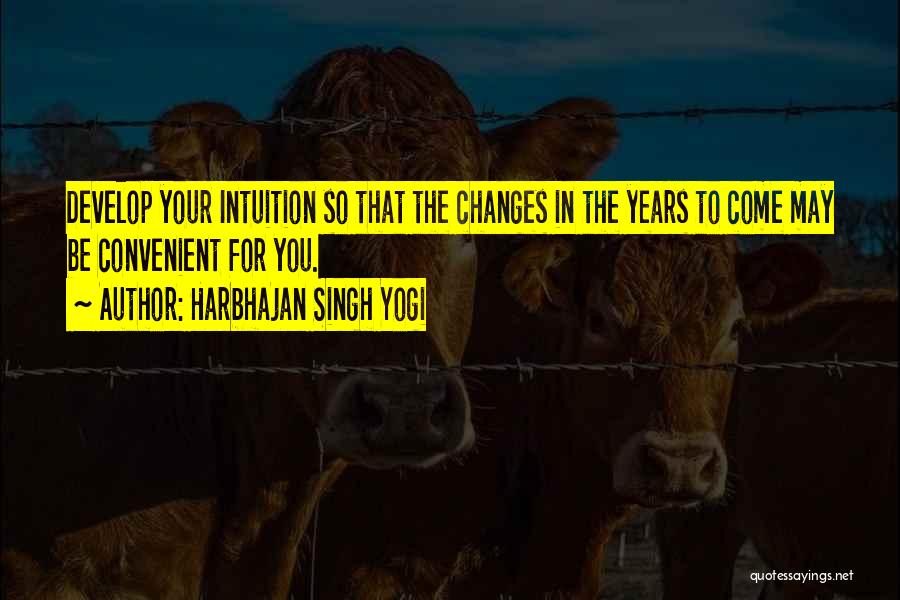 Harbhajan Singh Yogi Quotes: Develop Your Intuition So That The Changes In The Years To Come May Be Convenient For You.