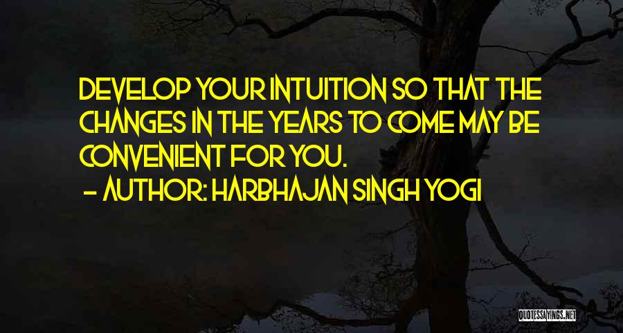 Harbhajan Singh Yogi Quotes: Develop Your Intuition So That The Changes In The Years To Come May Be Convenient For You.