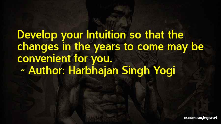 Harbhajan Singh Yogi Quotes: Develop Your Intuition So That The Changes In The Years To Come May Be Convenient For You.