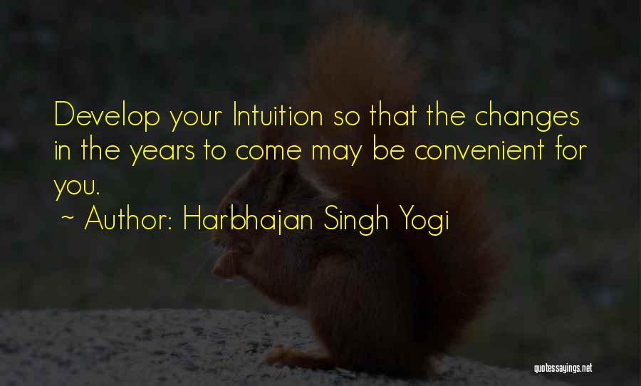 Harbhajan Singh Yogi Quotes: Develop Your Intuition So That The Changes In The Years To Come May Be Convenient For You.