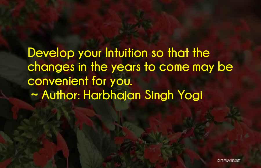 Harbhajan Singh Yogi Quotes: Develop Your Intuition So That The Changes In The Years To Come May Be Convenient For You.