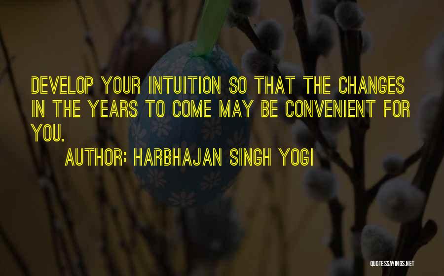 Harbhajan Singh Yogi Quotes: Develop Your Intuition So That The Changes In The Years To Come May Be Convenient For You.