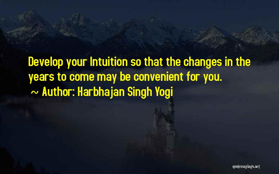 Harbhajan Singh Yogi Quotes: Develop Your Intuition So That The Changes In The Years To Come May Be Convenient For You.