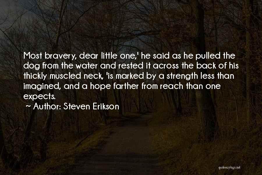 Steven Erikson Quotes: Most Bravery, Dear Little One,' He Said As He Pulled The Dog From The Water And Rested It Across The