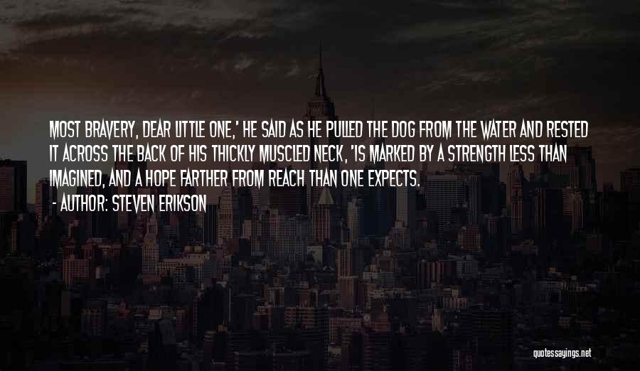 Steven Erikson Quotes: Most Bravery, Dear Little One,' He Said As He Pulled The Dog From The Water And Rested It Across The