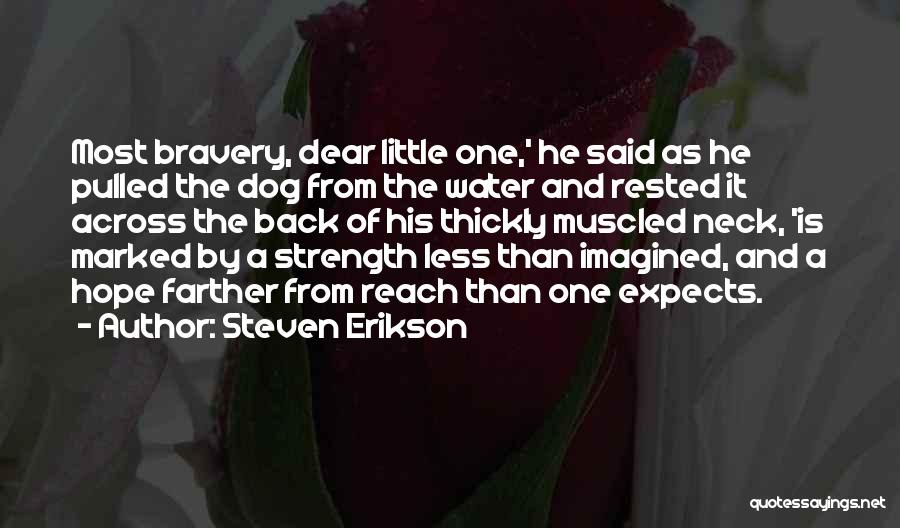 Steven Erikson Quotes: Most Bravery, Dear Little One,' He Said As He Pulled The Dog From The Water And Rested It Across The