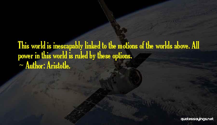 Aristotle. Quotes: This World Is Inescapably Linked To The Motions Of The Worlds Above. All Power In This World Is Ruled By