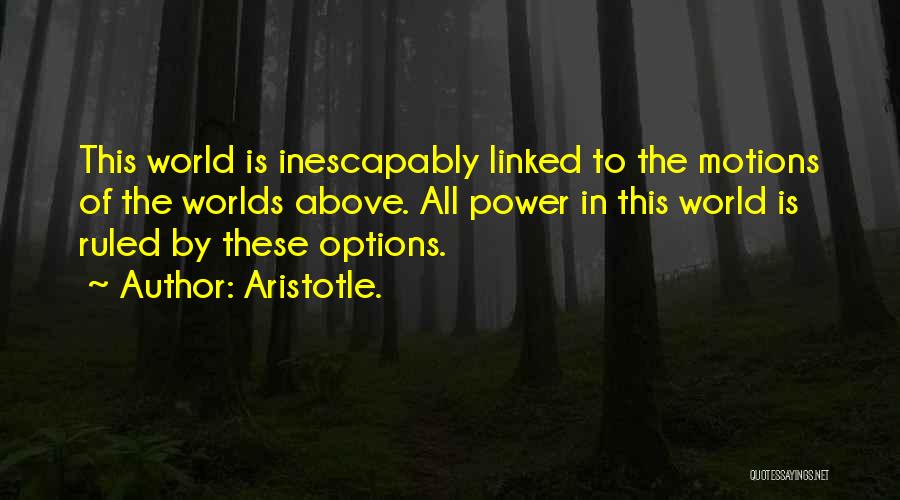 Aristotle. Quotes: This World Is Inescapably Linked To The Motions Of The Worlds Above. All Power In This World Is Ruled By