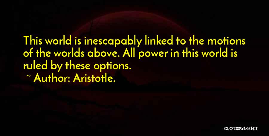 Aristotle. Quotes: This World Is Inescapably Linked To The Motions Of The Worlds Above. All Power In This World Is Ruled By